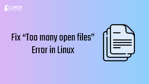 Fixing the “Too many open files” Error in Linux
